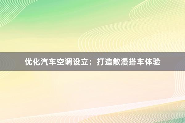 优化汽车空调设立：打造散漫搭车体验